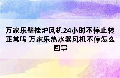 万家乐壁挂炉风机24小时不停止转正常吗 万家乐热水器风机不停怎么回事